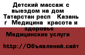 Детский массаж с выездом на дом. - Татарстан респ., Казань г. Медицина, красота и здоровье » Медицинские услуги   